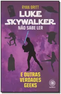Luke Skywalker Não Sabe Ler e Outras Verdades Geeks