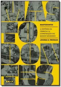 Mastodontes: A História da Fábrica e a Construção do Mundo Moderno