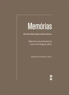 Memórias de Dorothée Duprat De Lasserre - Relato de Uma Prisioneira na Guerra do Paraguai (1870)