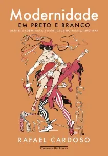 Modernidade Em Preto e Branco - Arte e Imagem, Raça e Identidade No Brasil, 1890-1945