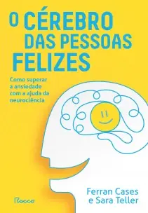 O Cérebro Das Pessoas Felizes - Como Superar a Ansiedade Com a Ajuda da Neurociência