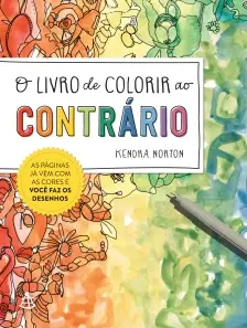 O Livro de Colorir ao Contrário - As Páginas Já Vêm Com as Cores e Você Faz os Desenhos