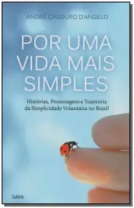 Por Uma Vida Mais Simples - Histórias, Personagens e Trajetória Da Simplicidade Voluntária No Brasil