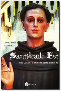 Santificado Est - Frei Galvão, o Primeiro Santo Brasileiro