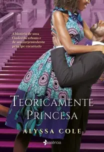 Teoricamente Princesa - a História De Uma Cinderela Urbana e De Seu Surpreendente Príncipe Encantado