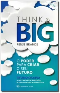Think Big (Pense Grande) - o Poder Para Criar o Seu Futuro