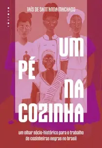 Um Pé na Cozinha - Um Olhar Sócio-Histórico Para o Trabalho de Cozinheiras Negras no Brasil