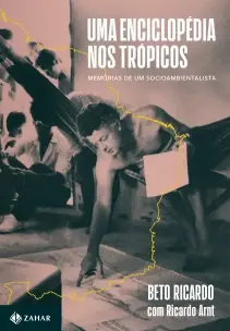 Uma Enciclopédia Nos Trópicos - Memórias de Um Socioambientalista