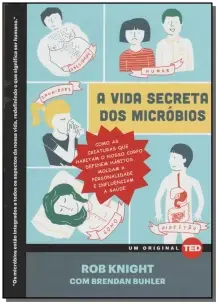 a Vida Secreta Dos Micróbios - Como As Criaturas Que Habitam o Nosso Corpo Definem Hábitos, Moldam a