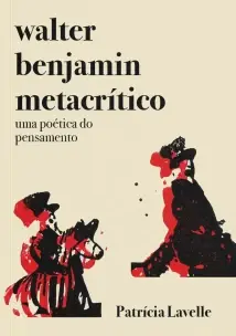 Walter Benjamin Metacrítico - Uma Poética Do Pensamento