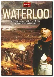 Waterloo - a Batalha Que Mudou a Historia Da Eur.