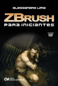 Zbrush Para Iniciantes - Acompanha um DVD-Rom contendo videos-aula em alta resolução sobre os princi